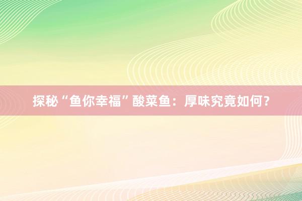 探秘“鱼你幸福”酸菜鱼：厚味究竟如何？