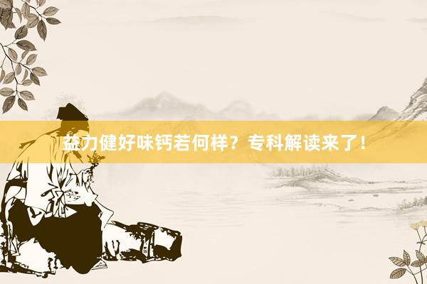 益力健好味钙若何样？专科解读来了！