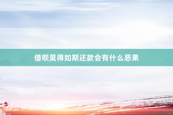 借呗莫得如期还款会有什么恶果