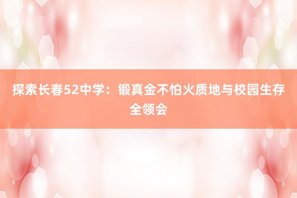探索长春52中学：锻真金不怕火质地与校园生存全领会
