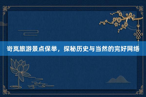 岢岚旅游景点保举，探秘历史与当然的完好网络