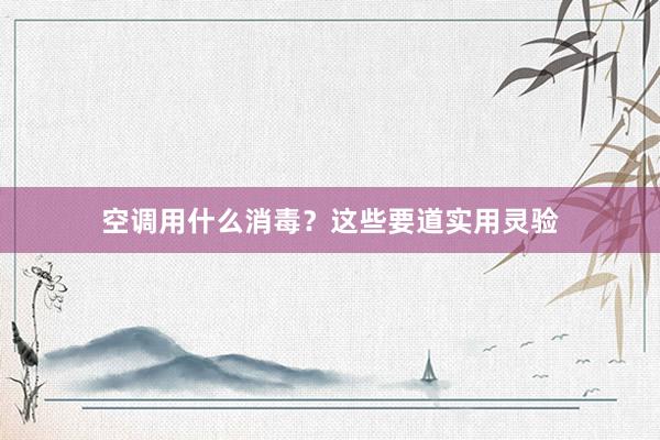 空调用什么消毒？这些要道实用灵验